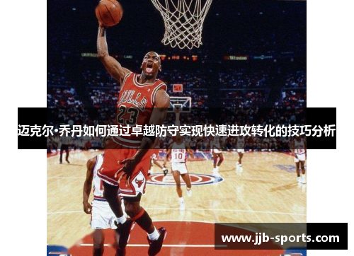 迈克尔·乔丹如何通过卓越防守实现快速进攻转化的技巧分析
