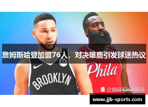 詹姆斯哈登加盟76人，对决雄鹿引发球迷热议