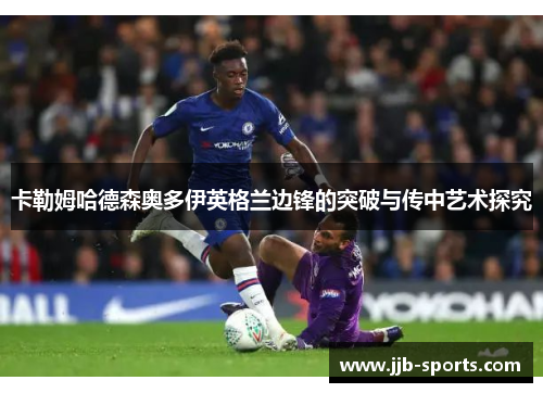 卡勒姆哈德森奥多伊英格兰边锋的突破与传中艺术探究