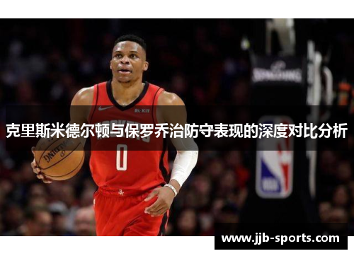 克里斯米德尔顿与保罗乔治防守表现的深度对比分析