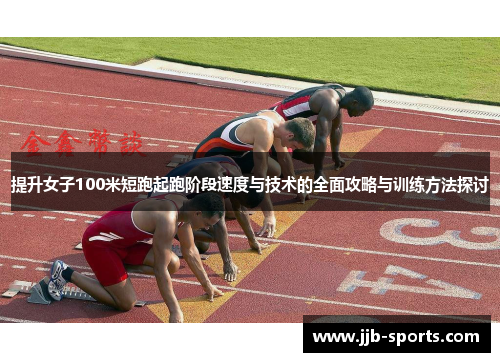提升女子100米短跑起跑阶段速度与技术的全面攻略与训练方法探讨