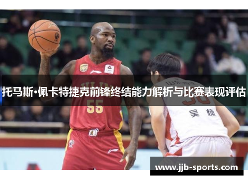 托马斯·佩卡特捷克前锋终结能力解析与比赛表现评估
