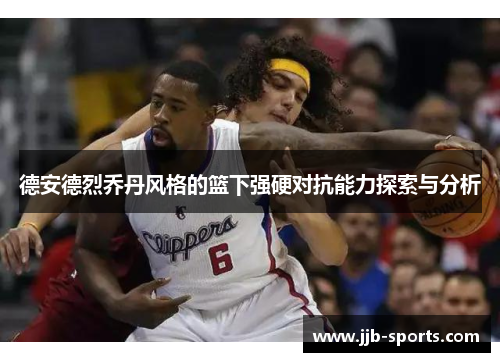德安德烈乔丹风格的篮下强硬对抗能力探索与分析