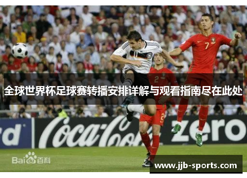 全球世界杯足球赛转播安排详解与观看指南尽在此处