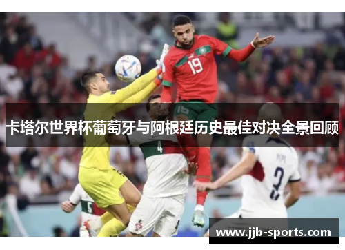 卡塔尔世界杯葡萄牙与阿根廷历史最佳对决全景回顾