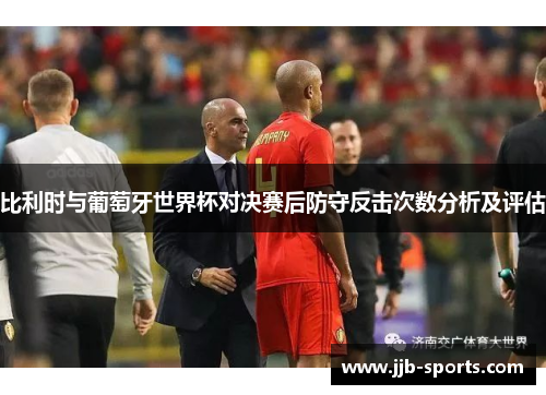 比利时与葡萄牙世界杯对决赛后防守反击次数分析及评估