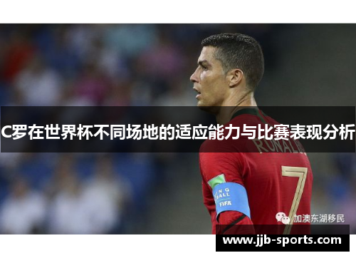 C罗在世界杯不同场地的适应能力与比赛表现分析