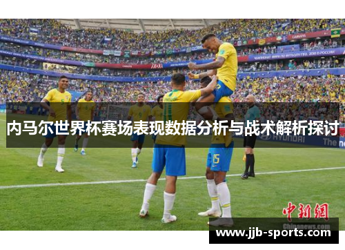 内马尔世界杯赛场表现数据分析与战术解析探讨