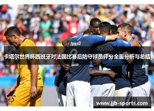 卡塔尔世界杯西班牙对法国比赛后防守球员评分全面分析与总结