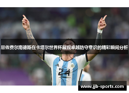 恩佐费尔南德斯在卡塔尔世界杯展现卓越防守意识的精彩瞬间分析