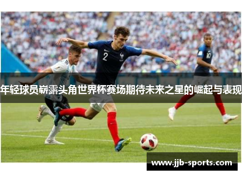 年轻球员崭露头角世界杯赛场期待未来之星的崛起与表现