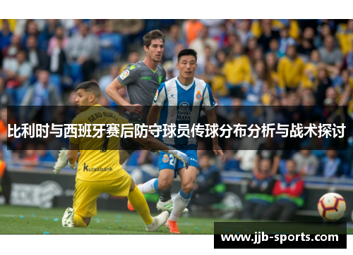 比利时与西班牙赛后防守球员传球分布分析与战术探讨