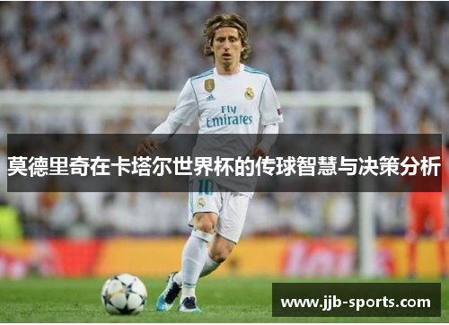 莫德里奇在卡塔尔世界杯的传球智慧与决策分析