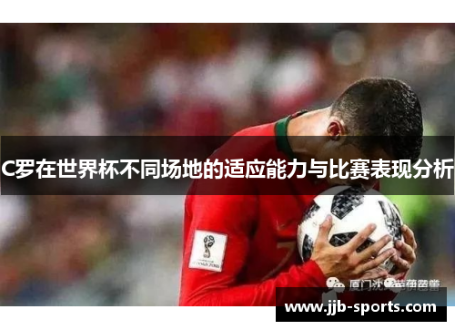 C罗在世界杯不同场地的适应能力与比赛表现分析
