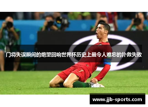 门将失误瞬间的绝望回响世界杯历史上最令人难忘的扑救失败