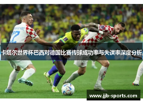 卡塔尔世界杯巴西对德国比赛传球成功率与失误率深度分析