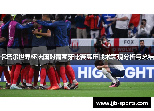 卡塔尔世界杯法国对葡萄牙比赛高压战术表现分析与总结