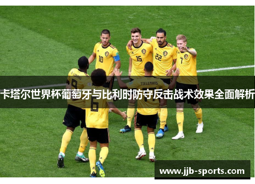 卡塔尔世界杯葡萄牙与比利时防守反击战术效果全面解析