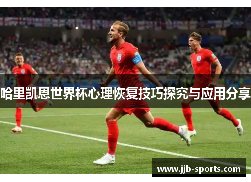 哈里凯恩世界杯心理恢复技巧探究与应用分享