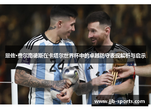 恩佐·费尔南德斯在卡塔尔世界杯中的卓越防守表现解析与启示