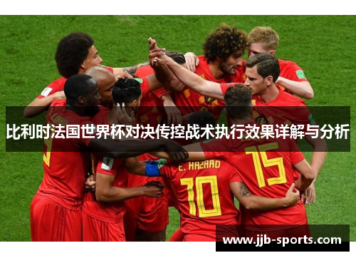 比利时法国世界杯对决传控战术执行效果详解与分析