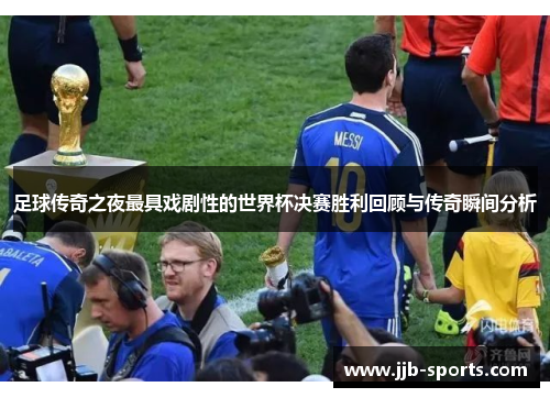 足球传奇之夜最具戏剧性的世界杯决赛胜利回顾与传奇瞬间分析