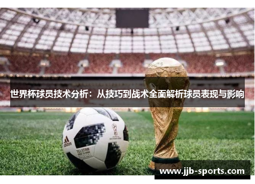 世界杯球员技术分析：从技巧到战术全面解析球员表现与影响