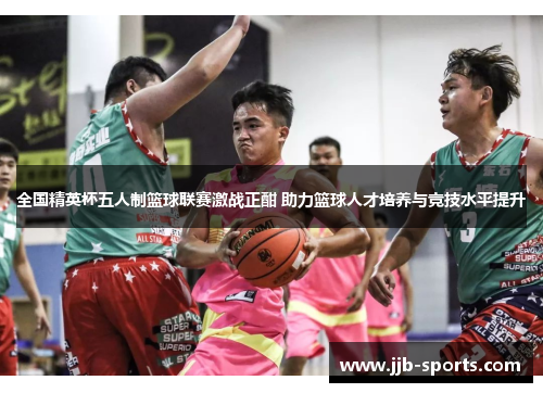全国精英杯五人制篮球联赛激战正酣 助力篮球人才培养与竞技水平提升
