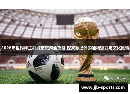 2026年世界杯主办城市旅游全攻略 探索赛场外的独特魅力与文化风情