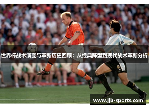 世界杯战术演变与革新历史回顾：从经典阵型到现代战术革新分析