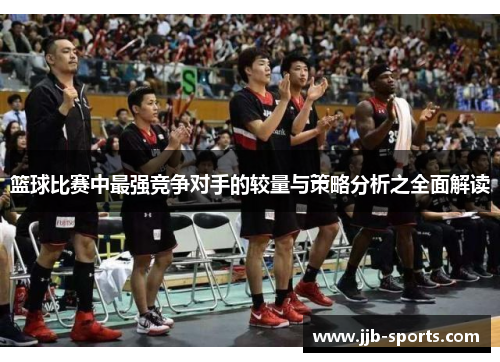 篮球比赛中最强竞争对手的较量与策略分析之全面解读