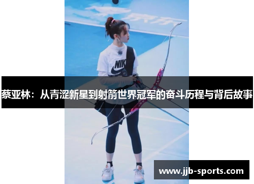 蔡亚林：从青涩新星到射箭世界冠军的奋斗历程与背后故事