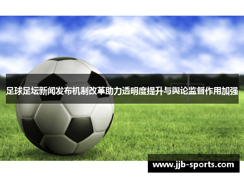 足球足坛新闻发布机制改革助力透明度提升与舆论监督作用加强