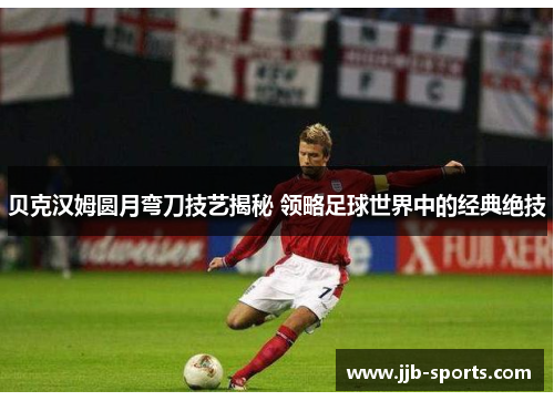 贝克汉姆圆月弯刀技艺揭秘 领略足球世界中的经典绝技