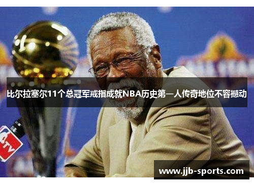 比尔拉塞尔11个总冠军戒指成就NBA历史第一人传奇地位不容撼动
