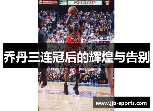 乔丹三连冠后的辉煌与告别