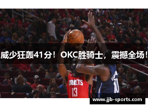 威少狂轰41分！OKC胜骑士，震撼全场！