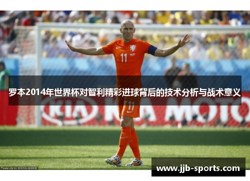 罗本2014年世界杯对智利精彩进球背后的技术分析与战术意义