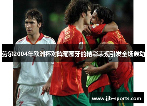劳尔2004年欧洲杯对阵葡萄牙的精彩表现引发全场轰动