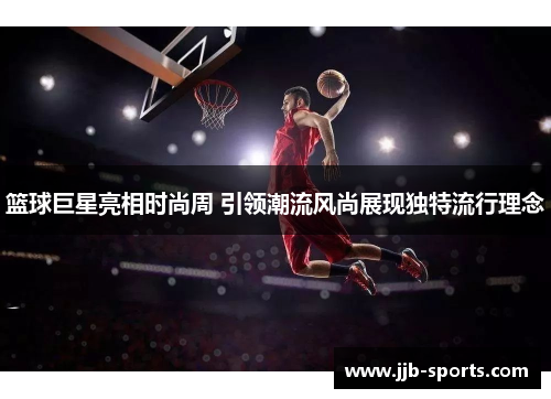 篮球巨星亮相时尚周 引领潮流风尚展现独特流行理念
