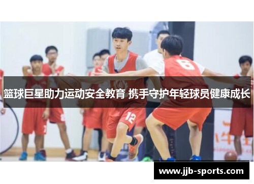 篮球巨星助力运动安全教育 携手守护年轻球员健康成长