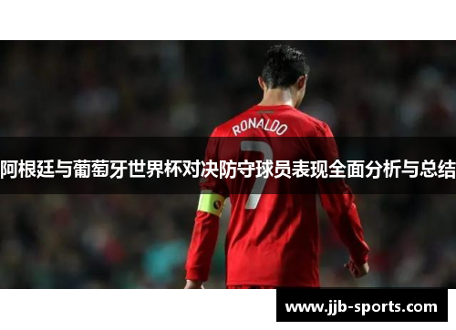 阿根廷与葡萄牙世界杯对决防守球员表现全面分析与总结