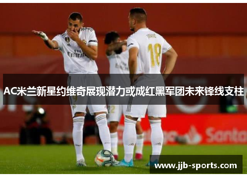 AC米兰新星约维奇展现潜力或成红黑军团未来锋线支柱