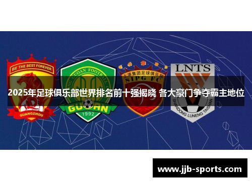 2025年足球俱乐部世界排名前十强揭晓 各大豪门争夺霸主地位