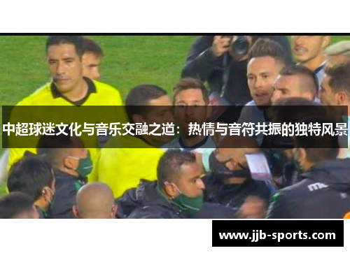 中超球迷文化与音乐交融之道：热情与音符共振的独特风景