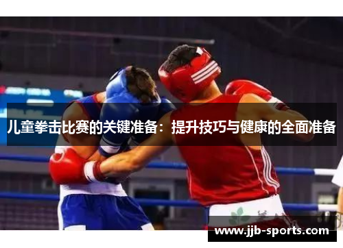 儿童拳击比赛的关键准备：提升技巧与健康的全面准备