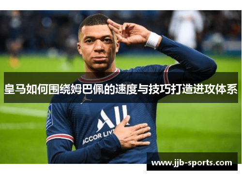皇马如何围绕姆巴佩的速度与技巧打造进攻体系