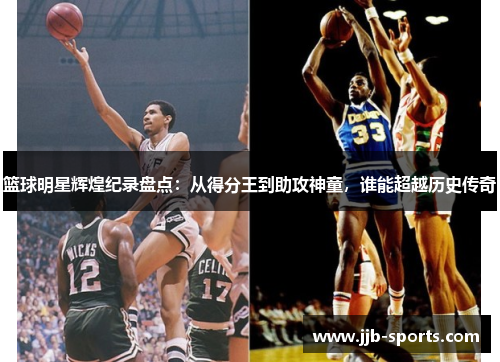 篮球明星辉煌纪录盘点：从得分王到助攻神童，谁能超越历史传奇