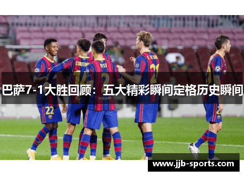 巴萨7-1大胜回顾：五大精彩瞬间定格历史瞬间