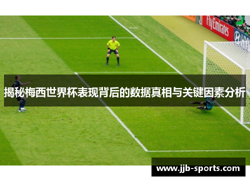 揭秘梅西世界杯表现背后的数据真相与关键因素分析